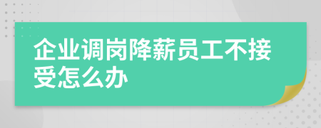 企业调岗降薪员工不接受怎么办