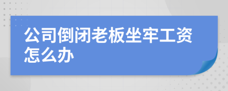 公司倒闭老板坐牢工资怎么办