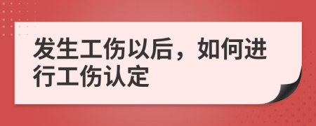 发生工伤以后，如何进行工伤认定