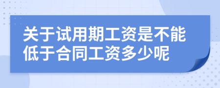 关于试用期工资是不能低于合同工资多少呢