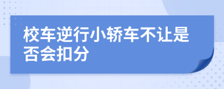 校车逆行小轿车不让是否会扣分