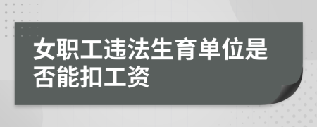 女职工违法生育单位是否能扣工资