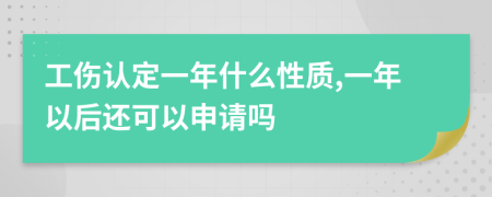 工伤认定一年什么性质,一年以后还可以申请吗
