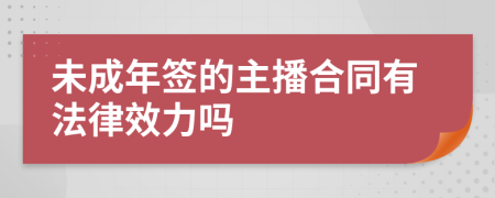 未成年签的主播合同有法律效力吗