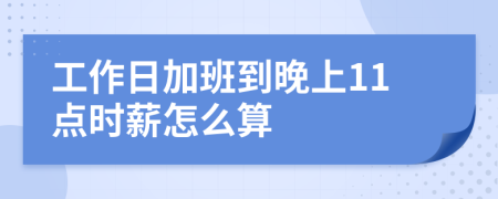 工作日加班到晚上11点时薪怎么算