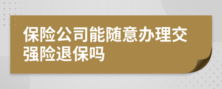 保险公司能随意办理交强险退保吗