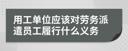 用工单位应该对劳务派遣员工履行什么义务