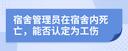 宿舍管理员在宿舍内死亡，能否认定为工伤