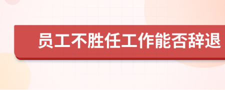 员工不胜任工作能否辞退