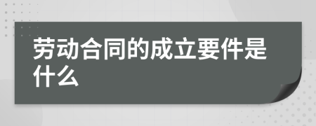 劳动合同的成立要件是什么