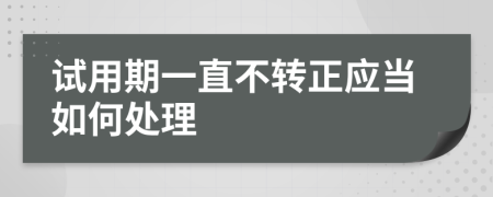 试用期一直不转正应当如何处理