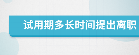 试用期多长时间提出离职