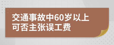 交通事故中60岁以上可否主张误工费