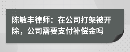 陈敏丰律师：在公司打架被开除，公司需要支付补偿金吗