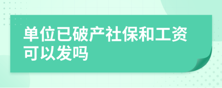 单位已破产社保和工资可以发吗