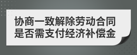 协商一致解除劳动合同是否需支付经济补偿金