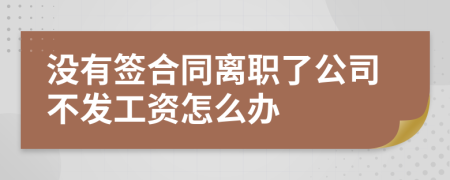 没有签合同离职了公司不发工资怎么办