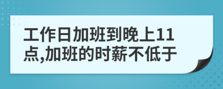 工作日加班到晚上11点,加班的时薪不低于