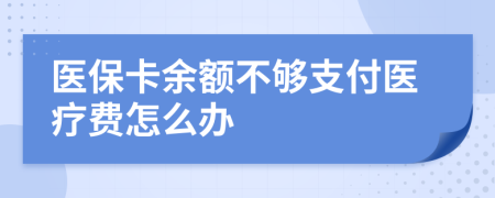 医保卡余额不够支付医疗费怎么办