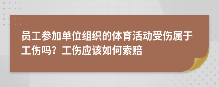 员工参加单位组织的体育活动受伤属于工伤吗？工伤应该如何索赔