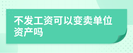 不发工资可以变卖单位资产吗