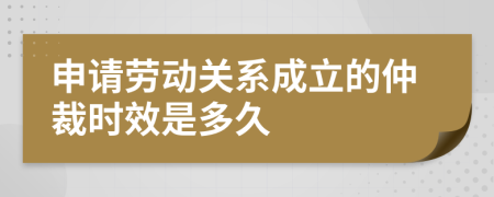 申请劳动关系成立的仲裁时效是多久