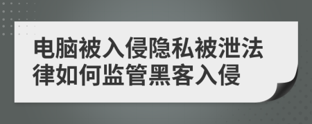 电脑被入侵隐私被泄法律如何监管黑客入侵