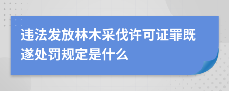 违法发放林木采伐许可证罪既遂处罚规定是什么