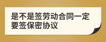 是不是签劳动合同一定要签保密协议