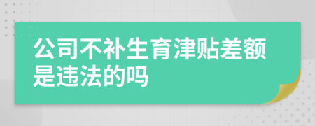 公司不补生育津贴差额是违法的吗