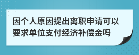 因个人原因提出离职申请可以要求单位支付经济补偿金吗