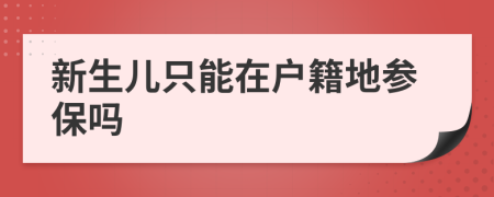 新生儿只能在户籍地参保吗