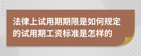 法律上试用期期限是如何规定的试用期工资标准是怎样的