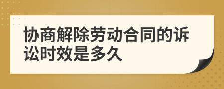 协商解除劳动合同的诉讼时效是多久