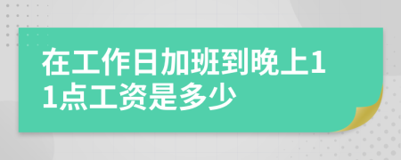 在工作日加班到晚上11点工资是多少