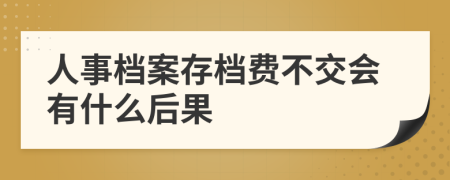 人事档案存档费不交会有什么后果