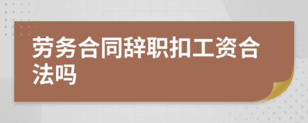 劳务合同辞职扣工资合法吗