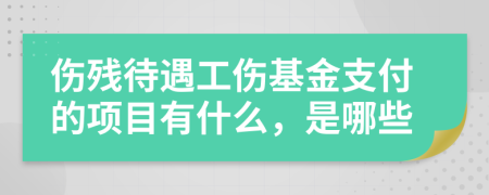 伤残待遇工伤基金支付的项目有什么，是哪些