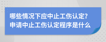 哪些情况下应中止工伤认定？申请中止工伤认定程序是什么