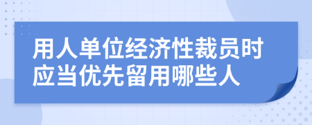 用人单位经济性裁员时应当优先留用哪些人