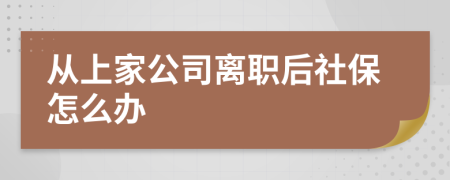 从上家公司离职后社保怎么办