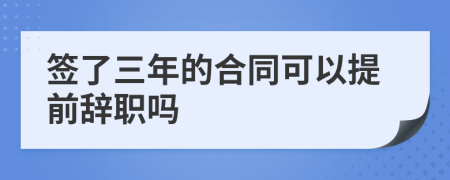 签了三年的合同可以提前辞职吗