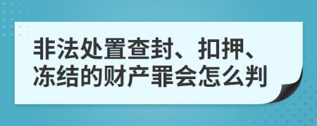 非法处置查封、扣押、冻结的财产罪会怎么判