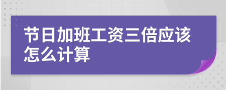 节日加班工资三倍应该怎么计算