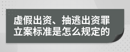 虚假出资、抽逃出资罪立案标准是怎么规定的