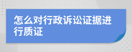 怎么对行政诉讼证据进行质证