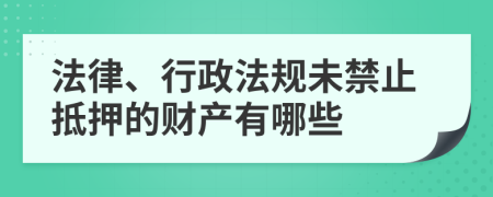 法律、行政法规未禁止抵押的财产有哪些