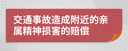 交通事故造成附近的亲属精神损害的赔偿