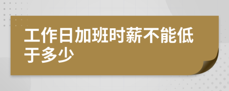 工作日加班时薪不能低于多少