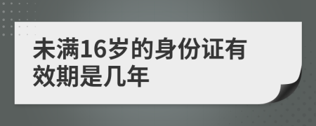 未满16岁的身份证有效期是几年